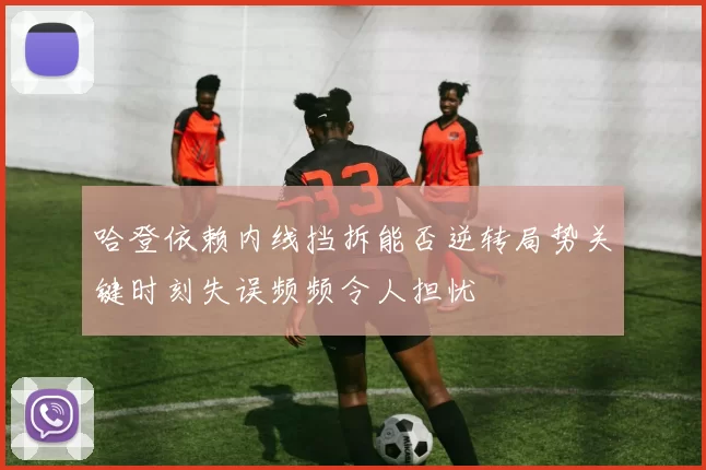 哈登依赖内线挡拆能否逆转局势关键时刻失误频频令人担忧